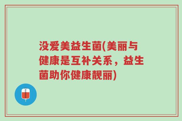 没爱美益生菌(美丽与健康是互补关系，益生菌助你健康靓丽)-第1张图片-超越