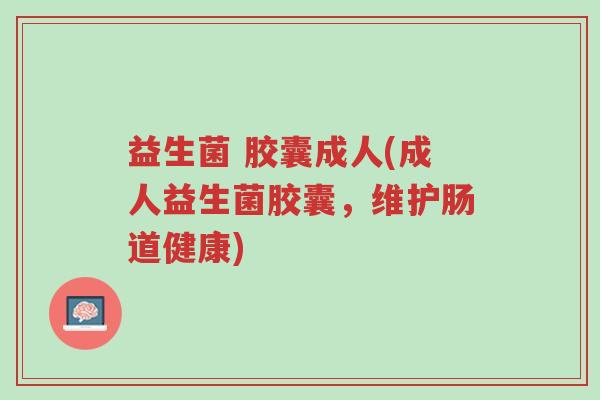 益生菌 胶囊成人(成人益生菌胶囊,维护肠道健康)-第1张图片-超越 益生菌 胶囊成人(成人益生菌胶囊,维护肠道健康)-第1张图片-超越