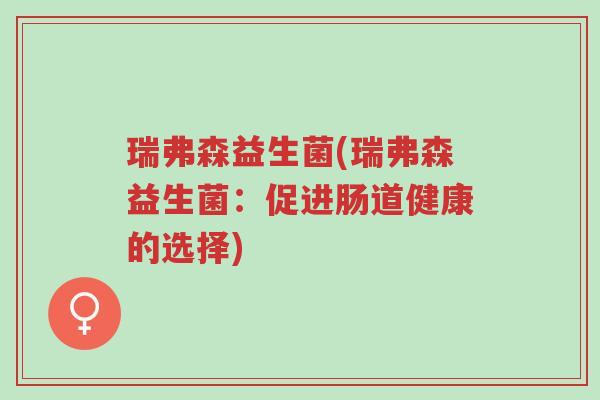 瑞弗森益生菌(瑞弗森益生菌:促进肠道健康的选择)-第1张图片-超越 瑞弗森益生菌(瑞弗森益生菌:促进肠道健康的选择)-第1张图片-超越