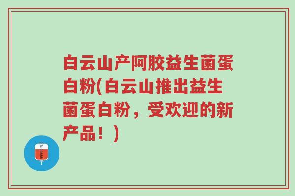 白云山产阿胶益生菌蛋白粉(白云山推出益生菌蛋白粉,受欢迎的新产品!)-第1张图片-超越 白云山产阿胶益生菌蛋白粉(白云山推出益生菌蛋白粉,受欢迎的新产品!)-第1张图片-超越