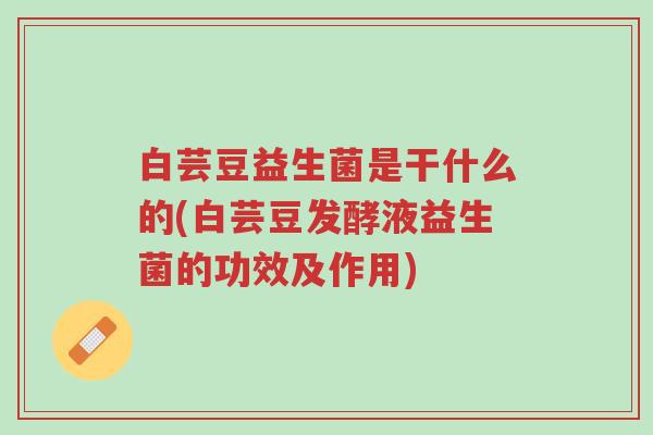 白芸豆益生菌是干什么的(白芸豆发酵液益生菌的功效及作用)-第1张图片-超越 白芸豆益生菌是干什么的(白芸豆发酵液益生菌的功效及作用)-第1张图片-超越