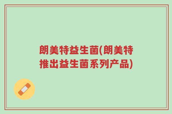 朗美特益生菌(朗美特推出益生菌系列产品)-第1张图片-超越