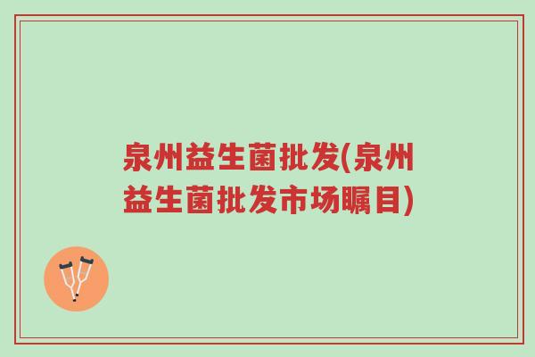 泉州益生菌批发(泉州益生菌批发市场瞩目)-第1张图片-超越 泉州益生菌批发(泉州益生菌批发市场瞩目)-第1张图片-超越