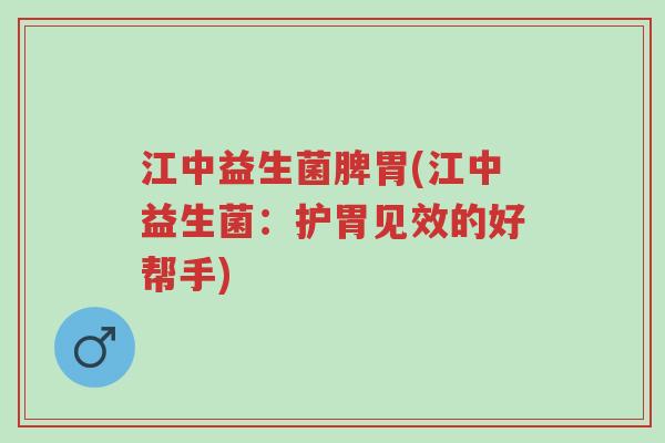 江中益生菌脾胃(江中益生菌:护胃见效的好帮手)-第1张图片-超越 江中益生菌脾胃(江中益生菌:护胃见效的好帮手)-第1张图片-超越