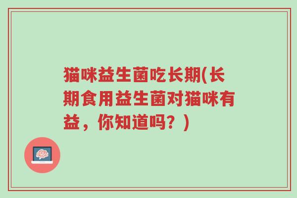 猫咪益生菌吃长期(长期食用益生菌对猫咪有益,你知道吗?)-第1张图片-超越 猫咪益生菌吃长期(长期食用益生菌对猫咪有益,你知道吗?)-第1张图片-超越