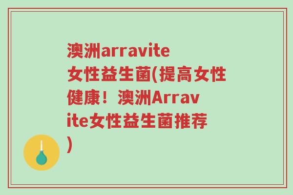 澳洲arravite女性益生菌(提高女性健康!澳洲Arravite女性益生菌推荐)-第1张图片-超越 澳洲arravite女性益生菌(提高女性健康!澳洲Arravite女性益生菌推荐)-第1张图片-超越