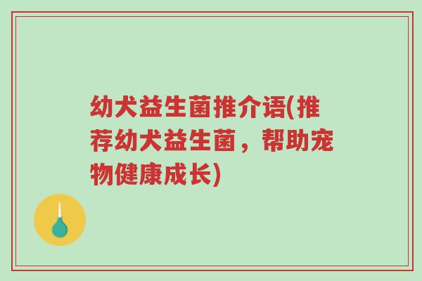 幼犬益生菌推介语(推荐幼犬益生菌,帮助宠物健康成长)-第1张图片-超越 幼犬益生菌推介语(推荐幼犬益生菌,帮助宠物健康成长)-第1张图片-超越