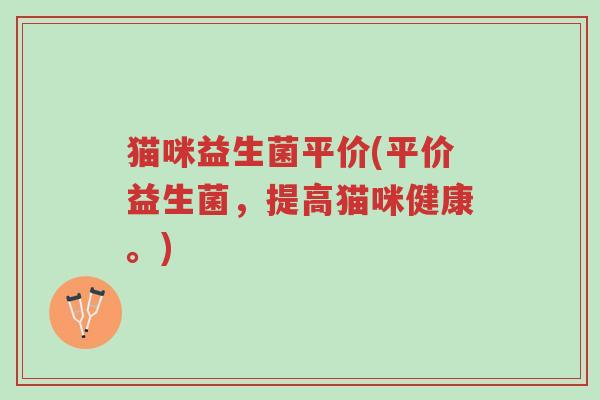 猫咪益生菌平价(平价益生菌,提高猫咪健康。)-第1张图片-超越 猫咪益生菌平价(平价益生菌,提高猫咪健康。)-第1张图片-超越