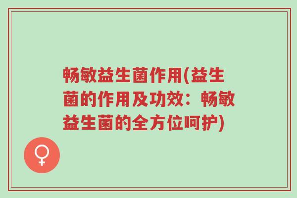畅敏益生菌作用(益生菌的作用及功效:畅敏益生菌的全方位呵护)-第1张图片-超越 畅敏益生菌作用(益生菌的作用及功效:畅敏益生菌的全方位呵护)-第1张图片-超越