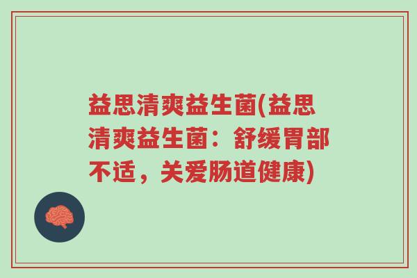 益思清爽益生菌(益思清爽益生菌:舒缓胃部不适,关爱肠道健康)-第1张图片-超越 益思清爽益生菌(益思清爽益生菌:舒缓胃部不适,关爱肠道健康)-第1张图片-超越