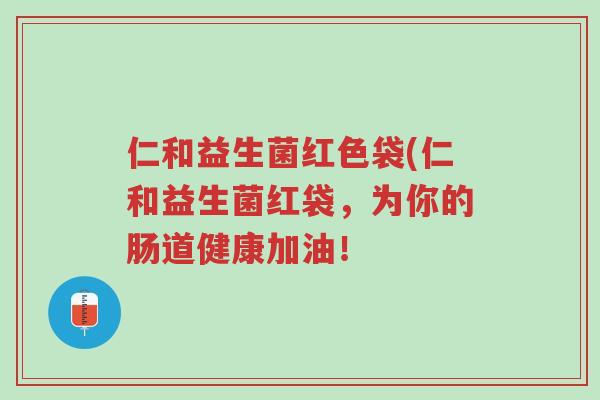 仁和益生菌红色袋(仁和益生菌红袋,为你的肠道健康加油!-第1张图片-超越 仁和益生菌红色袋(仁和益生菌红袋,为你的肠道健康加油!-第1张图片-超越