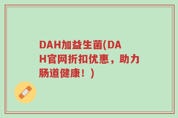 DAH加益生菌(DAH官网折扣优惠,助力肠道健康!)-第1张图片-超越 DAH加益生菌(DAH官网折扣优惠,助力肠道健康!)-第1张图片-超越