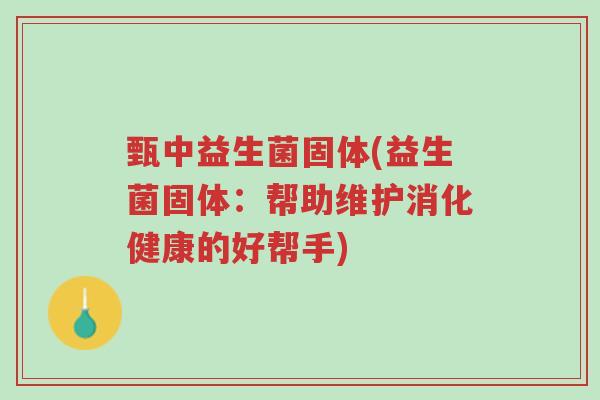 甄中益生菌固体(益生菌固体:帮助维护消化健康的好帮手)-第1张图片-超越 甄中益生菌固体(益生菌固体:帮助维护消化健康的好帮手)-第1张图片-超越