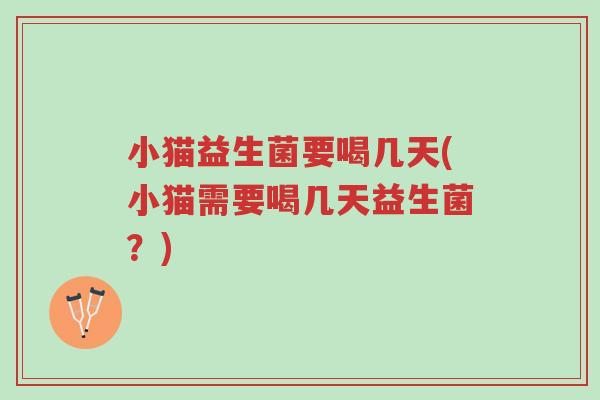 小猫益生菌要喝几天(小猫需要喝几天益生菌？)-第1张图片-超越