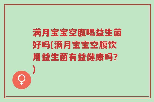 满月宝宝空腹喝益生菌好吗(满月宝宝空腹饮用益生菌有益健康吗?)-第1张图片-超越 满月宝宝空腹喝益生菌好吗(满月宝宝空腹饮用益生菌有益健康吗?)-第1张图片-超越