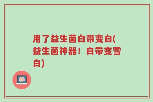 用了益生菌白带变白(益生菌神器！白带变雪白)-第1张图片-超越