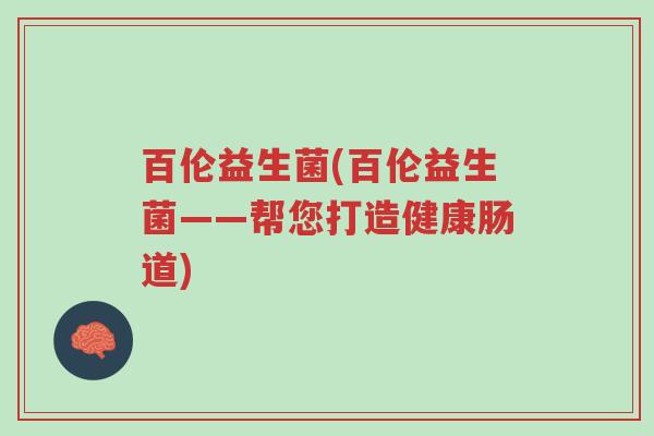 百伦益生菌(百伦益生菌——帮您打造健康肠道)-第1张图片-超越 百伦益生菌(百伦益生菌——帮您打造健康肠道)-第1张图片-超越