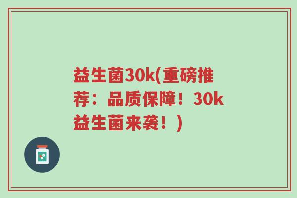 益生菌30k(重磅推荐:品质保障!30k益生菌来袭!)-第1张图片-超越 益生菌30k(重磅推荐:品质保障!30k益生菌来袭!)-第1张图片-超越