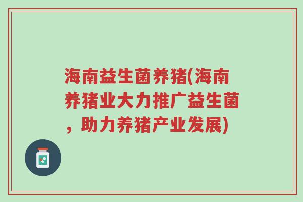 海南益生菌养猪(海南养猪业大力推广益生菌，助力养猪产业发展)-第1张图片-超越