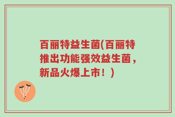 百丽特益生菌(百丽特推出功能强效益生菌,新品火爆上市!)-第1张图片-超越 百丽特益生菌(百丽特推出功能强效益生菌,新品火爆上市!)-第1张图片-超越