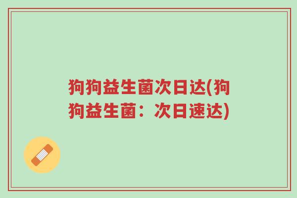狗狗益生菌次日达(狗狗益生菌：次日速达)-第1张图片-超越