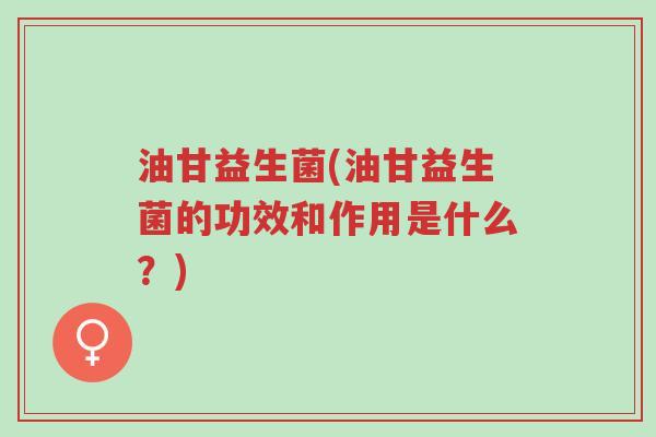 油甘益生菌(油甘益生菌的功效和作用是什么?)-第1张图片-超越 油甘益生菌(油甘益生菌的功效和作用是什么?)-第1张图片-超越
