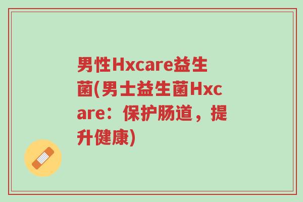 男性Hxcare益生菌(男士益生菌Hxcare:保护肠道,提升健康)-第1张图片-超越 男性Hxcare益生菌(男士益生菌Hxcare:保护肠道,提升健康)-第1张图片-超越