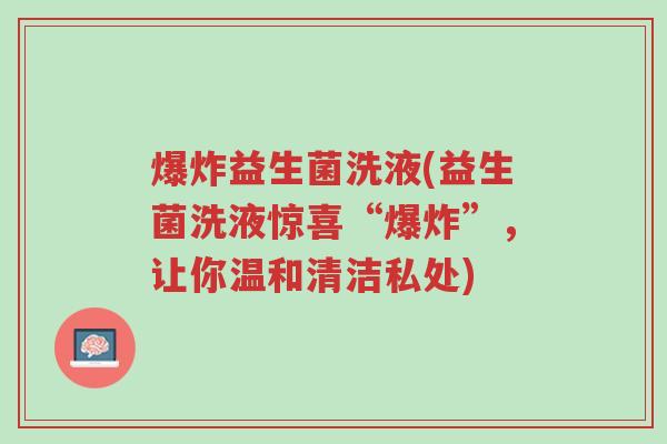 爆炸益生菌洗液(益生菌洗液惊喜“爆炸”,让你温和清洁私处)-第1张图片-超越 爆炸益生菌洗液(益生菌洗液惊喜“爆炸”,让你温和清洁私处)-第1张图片-超越
