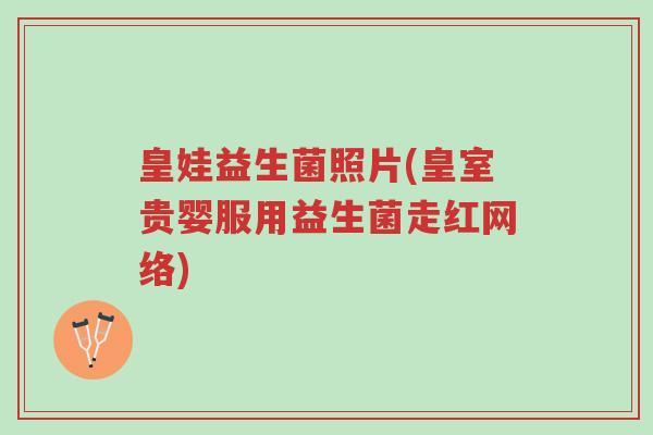 皇娃益生菌照片(皇室贵婴服用益生菌走红网络)-第1张图片-超越 皇娃益生菌照片(皇室贵婴服用益生菌走红网络)-第1张图片-超越