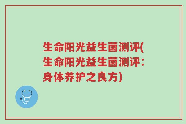 生命阳光益生菌测评(生命阳光益生菌测评：身体养护之良方)-第1张图片-超越