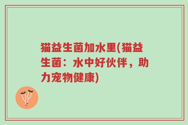 猫益生菌加水里(猫益生菌:水中好伙伴,助力宠物健康)-第1张图片-超越 猫益生菌加水里(猫益生菌:水中好伙伴,助力宠物健康)-第1张图片-超越
