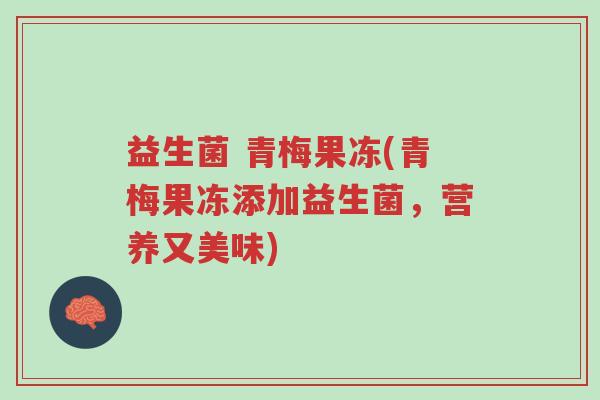 益生菌 青梅果冻(青梅果冻添加益生菌,营养又美味)-第1张图片-超越 益生菌 青梅果冻(青梅果冻添加益生菌,营养又美味)-第1张图片-超越