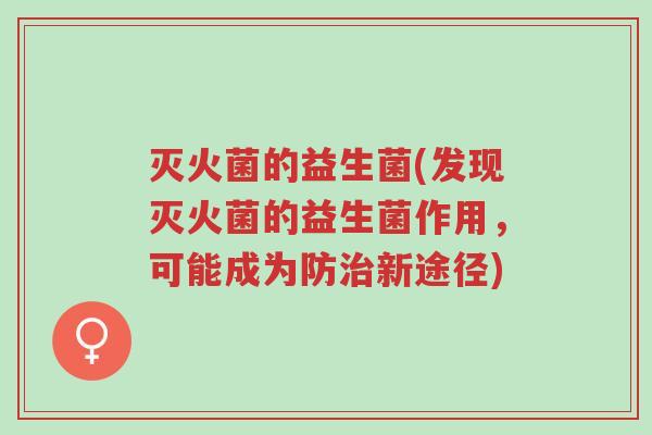 灭火菌的益生菌(发现灭火菌的益生菌作用,可能成为防治新途径)-第1张图片-超越 灭火菌的益生菌(发现灭火菌的益生菌作用,可能成为防治新途径)-第1张图片-超越