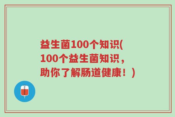 益生菌100个知识(100个益生菌知识,助你了解肠道健康!)-第1张图片-超越 益生菌100个知识(100个益生菌知识,助你了解肠道健康!)-第1张图片-超越