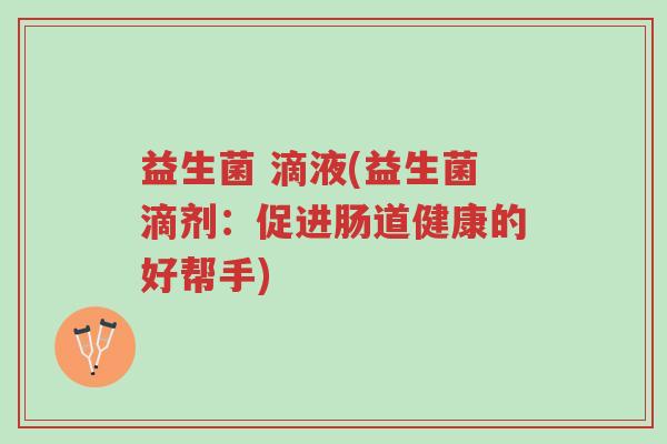 益生菌 滴液(益生菌滴剂：促进肠道健康的好帮手)-第1张图片-超越