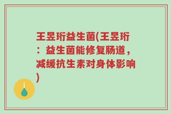 王昱珩益生菌(王昱珩:益生菌能修复肠道,减缓抗生素对身体影响)-第1张图片-超越 王昱珩益生菌(王昱珩:益生菌能修复肠道,减缓抗生素对身体影响)-第1张图片-超越