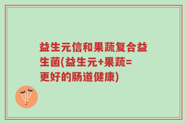益生元信和果蔬复合益生菌(益生元+果蔬=更好的肠道健康)-第1张图片-超越 益生元信和果蔬复合益生菌(益生元+果蔬=更好的肠道健康)-第1张图片-超越