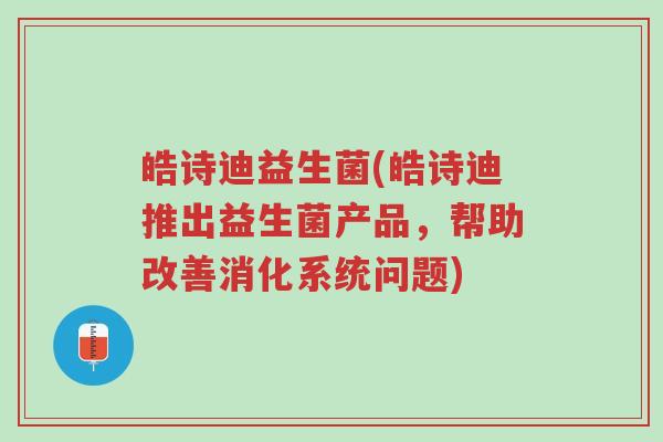 皓诗迪益生菌(皓诗迪推出益生菌产品,帮助改善消化系统问题)-第1张图片-超越 皓诗迪益生菌(皓诗迪推出益生菌产品,帮助改善消化系统问题)-第1张图片-超越