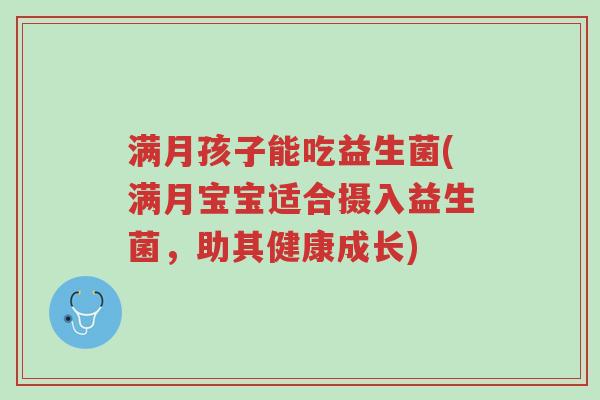 满月孩子能吃益生菌(满月宝宝适合摄入益生菌,助其健康成长)-第1张图片-超越 满月孩子能吃益生菌(满月宝宝适合摄入益生菌,助其健康成长)-第1张图片-超越