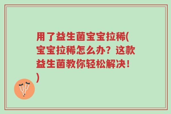 用了益生菌宝宝拉稀(宝宝拉稀怎么办?这款益生菌教你轻松解决!)-第1张图片-超越 用了益生菌宝宝拉稀(宝宝拉稀怎么办?这款益生菌教你轻松解决!)-第1张图片-超越