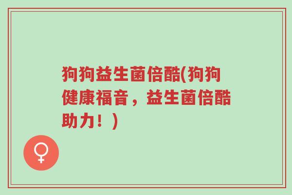 狗狗益生菌倍酷(狗狗健康福音,益生菌倍酷助力!)-第1张图片-超越 狗狗益生菌倍酷(狗狗健康福音,益生菌倍酷助力!)-第1张图片-超越
