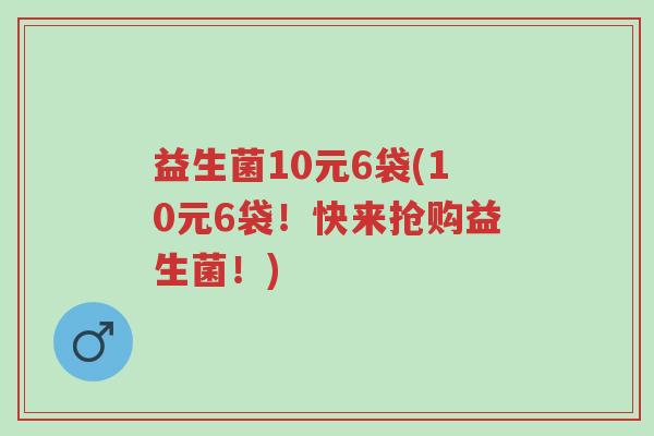 益生菌10元6袋(10元6袋!快来抢购益生菌!)-第1张图片-超越 益生菌10元6袋(10元6袋!快来抢购益生菌!)-第1张图片-超越