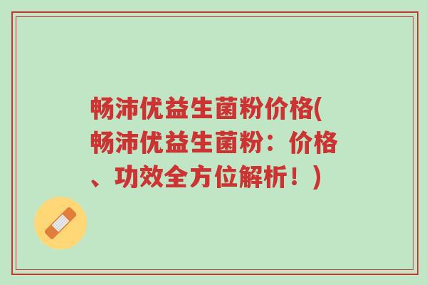 畅沛优益生菌粉价格(畅沛优益生菌粉:价格、功效全方位解析!)-第1张图片-超越 畅沛优益生菌粉价格(畅沛优益生菌粉:价格、功效全方位解析!)-第1张图片-超越