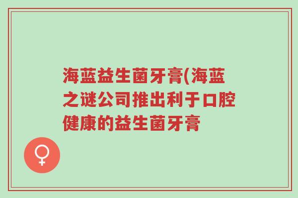 海蓝益生菌牙膏(海蓝之谜公司推出利于口腔健康的益生菌牙膏-第1张图片-超越 海蓝益生菌牙膏(海蓝之谜公司推出利于口腔健康的益生菌牙膏-第1张图片-超越