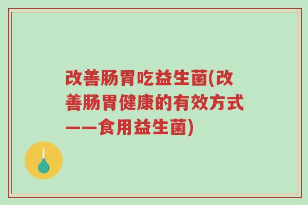 改善肠胃吃益生菌(改善肠胃健康的有效方式——食用益生菌)-第1张图片-超越