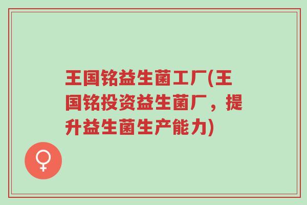 王国铭益生菌工厂(王国铭投资益生菌厂,提升益生菌生产能力)-第1张图片-超越 王国铭益生菌工厂(王国铭投资益生菌厂,提升益生菌生产能力)-第1张图片-超越