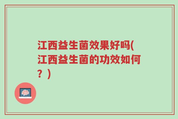 江西益生菌效果好吗(江西益生菌的功效如何?)-第1张图片-超越 江西益生菌效果好吗(江西益生菌的功效如何?)-第1张图片-超越