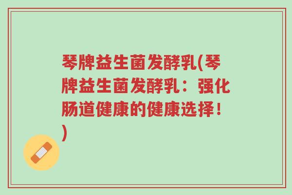 琴牌益生菌发酵乳(琴牌益生菌发酵乳:强化肠道健康的健康选择!)-第1张图片-超越 琴牌益生菌发酵乳(琴牌益生菌发酵乳:强化肠道健康的健康选择!)-第1张图片-超越