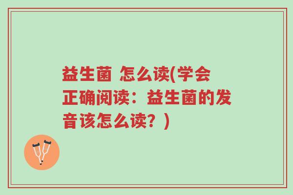 益生菌 怎么读(学会正确阅读:益生菌的发音该怎么读?)-第1张图片-超越 益生菌 怎么读(学会正确阅读:益生菌的发音该怎么读?)-第1张图片-超越