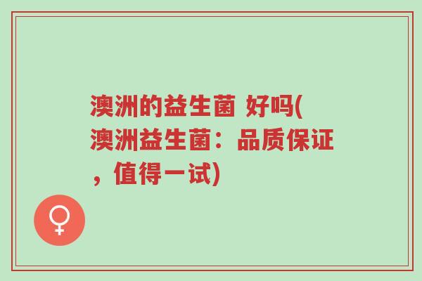 澳洲的益生菌 好吗(澳洲益生菌:品质保证,值得一试)-第1张图片-超越 澳洲的益生菌 好吗(澳洲益生菌:品质保证,值得一试)-第1张图片-超越